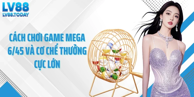 Cách chơi game Mega 6/45 và cơ chế thưởng cực lớn