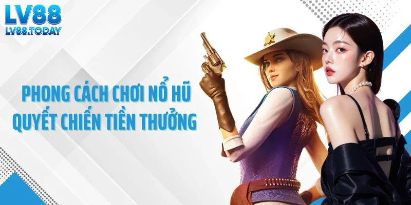 Phong cách chơi nổ hũ quyết chiến tiền thưởng 
