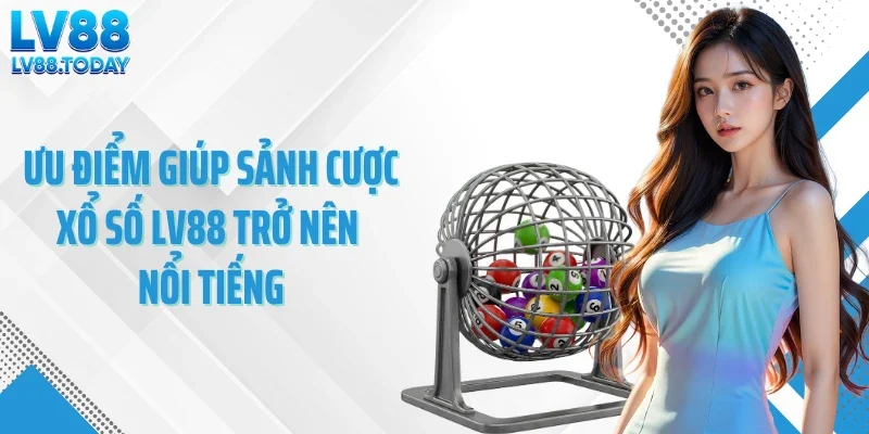 Ưu điểm giúp sảnh cược xổ số LV88 trở nên nổi tiếng